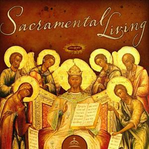 Sacramental Living by Michael Haldas, and Ancient Faith Ministries