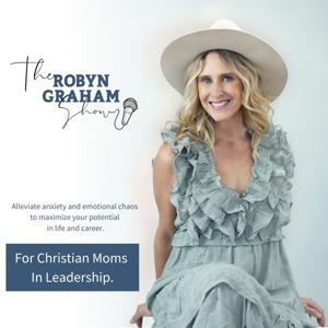 The Robyn Graham Show - Helping Christian Moms Become Calm, Confident, and Content Despite Anxiety by Dr. Robyn Graham, Parenting Coach for Women in Leadership | Author