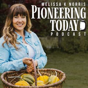 Pioneering Today Podcast - Homesteading in a Modern World by Melissa K Norris