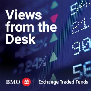 BMO ETFs: Views from the Desk by BMO Exchange Traded Funds