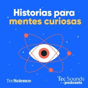 Historias Para Mentes Curiosas by Tec Sounds Podcasts | Tec de Monterrey