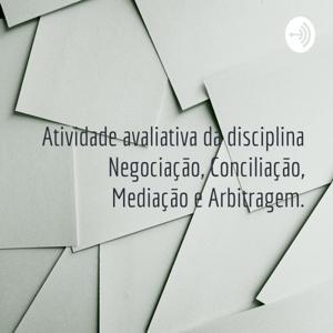 Atividade avaliativa da disciplina Negociação, Conciliação, Mediação e Arbitragem. by Adriana de Paiva Lima