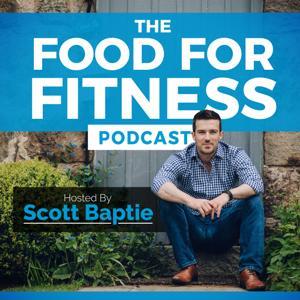 The Food For Fitness Podcast | Nutrition | Training | Lifestyle | Healthy Living by Scott Baptie: Nutritionist, Trainer, Speaker & Writer