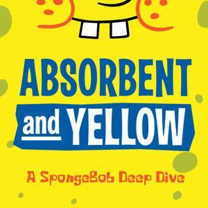 Absorbent and Yellow: A SpongeBob Deep Dive by spamrobots