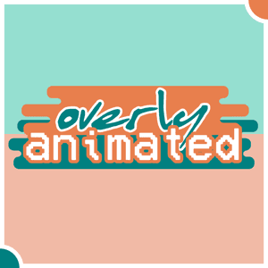 Overly Animated Podcast by Overly Animated