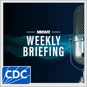 MMWR Weekly Briefing by CENTERS FOR DISEASE CONTROL AND PREVENTION