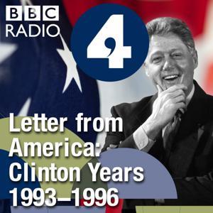 Letter from America by Alistair Cooke: The Clinton Years (1993-1996) by BBC Radio 4