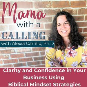 Mama With A Calling - Christian Mindset for Entrepreneur Moms, Christian Online business, Business success, Biblical Living,  Christian podcast for entrepreneurs by Alexia Carrillo - Christian Business Mindset Coach, Bible Teacher for Entrepreneur Moms, Faith-based Entrepreneur