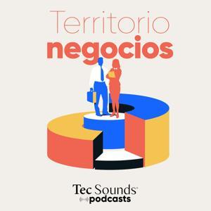 Territorio Negocios by Tec Sounds Podcasts | Tec de Monterrey