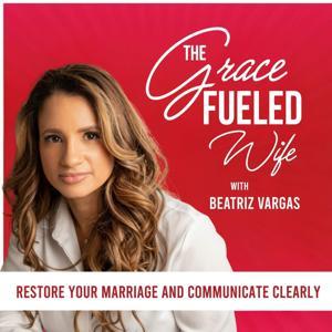 The Grace Fueled Wife | Communication, Intimacy, Restoration, Christian Marriage by Beatriz Vargas | Marriage & Family Therapist