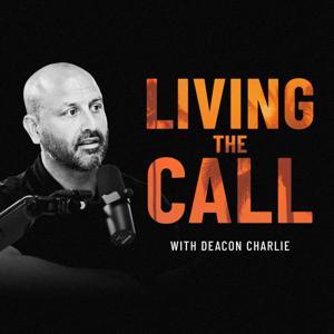 Living the CALL with Deacon Charlie by Deacon Charlie Echeverry