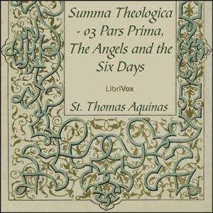 Summa Theologica - 03 Pars Prima, Angels and the Six Days by Saint Thomas Aquinas (1225 - 1274) by LibriVox