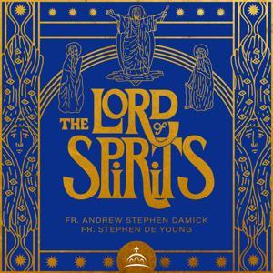 The Lord of Spirits by Fr. Andrew Stephen Damick, Fr. Stephen De Young, and Ancient Faith Ministries
