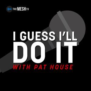 I Guess I’ll Do It with Pat House by The MESH