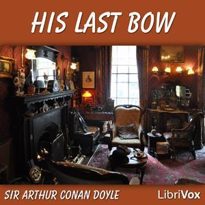 His Last Bow: Some Reminiscences of Sherlock Holmes by Sir Arthur Conan Doyle (1859 - 1930) by LibriVox