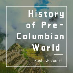 The History Podcast of the Pre-Columbian World by Susie and Jonathan