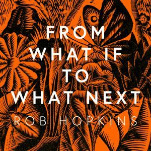 From What If to What Next by Rob Hopkins