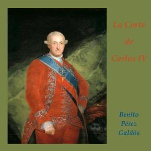 Corte de Carlos IV, La by  Benito Pérez Galdós (1843 - 1920) by LibriVox