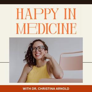 Happy In Medicine with Dr. Christina Arnold by Dr. Christina Arnold