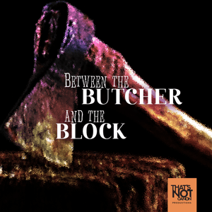 Between the Butcher and the Block by That's Not Canon Productions
