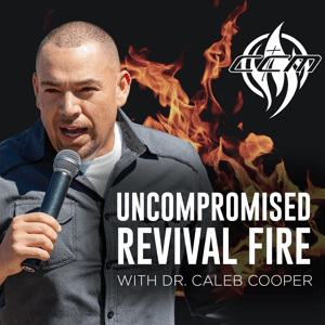 UNCOMPROMISED REVIVAL FIRE WITH DR. CALEB COOPER by Charisma Podcast Network