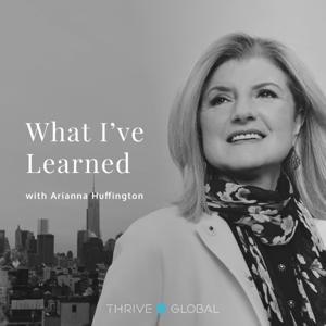What I've Learned, with Arianna Huffington by Thrive Global