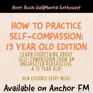 How to Practice Self Compassion: 13 Year Old Edition by Ruchi Gali