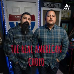 THE REAL AMERICAN CHOLO by American Cholo Podcast