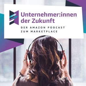 Unternehmer:innen der Zukunft - Der Amazon Podcast zum Marketplace by Amazon Deutschland