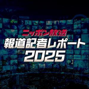 ニッポン放送　報道記者レポート2025 by ニッポン放送