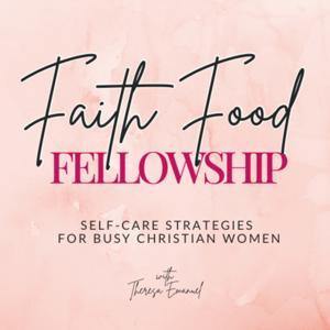 Faith Food Fellowship | Self-care Strategies for Busy Christian Women | Prayerful Me Time Routines by Theresa Emanuel | Biblical Self-care Strategist | Author of Cultivate Calm