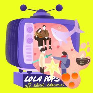 Lola Pops Off about KDramas by Lola Pop