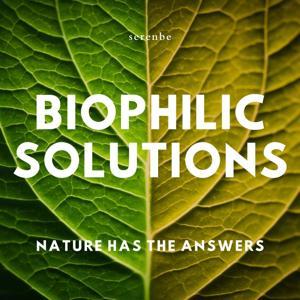 Biophilic Solutions: Nature Has the Answers by Serenbe Media Network