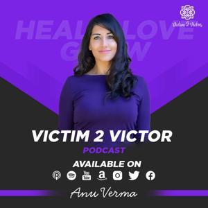 Victim 2 Victor: Healing Trauma & Building Real Love by Anu Verma : Victim 2 Victor - Advocate, Filmmaker & Healer