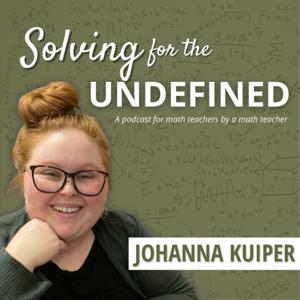 Solving for the Undefined: A Math Teacher Podcast by Johanna Kuiper