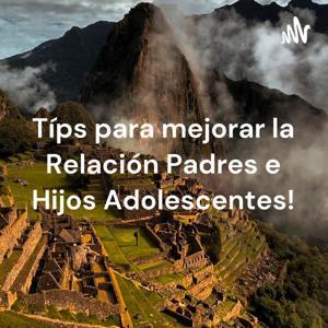 Típs para mejorar la Relación Padres e Hijos Adolescentes! by Arturo Delgado