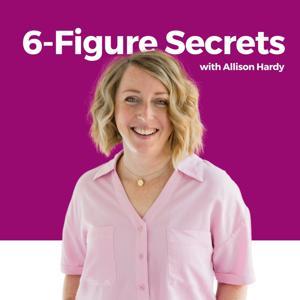 6-Figure Secrets with Allison Hardy by Allison Hardy