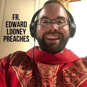 Fr. Edward Looney Preaches by Fr. Edward Looney