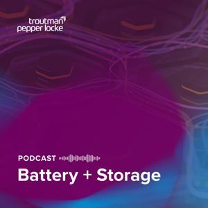 Battery + Storage Podcast by Bill Derasmo, Troutman Pepper Locke