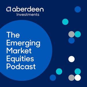 The Emerging Market Equities Podcast by Aberdeen
