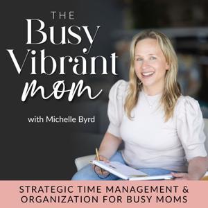 The Busy Vibrant Mom - Strategic Time Management, Home Organization, Productivity, Christian Mom, Christian Parenting, Declutter by Michelle Byrd: Time Blocking Coach, Organization Coach for Moms, Productivity Mentor