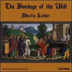 Bondage of the Will, The by Martin Luther (1483 - 1546) by LibriVox