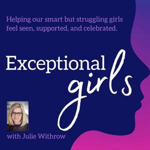 Exceptional Girls Podcast: Helping our smart but struggling girls feel seen, supported, and celebrated by Julie Withrow: Podcast host, mom, neurodiversity advocate, education reformer, curiosity follower