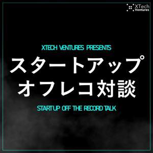 スタートアップ オフレコ対談 -Startup Off-the-Record Talk- Podcast（ポッドキャスト） #起業家 #ベンチャーキャピタル by XTech Ventures