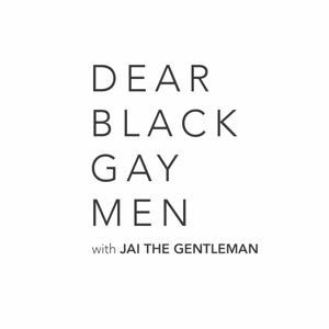 Dear Black Gay Men Podcast by Jai The Gentleman