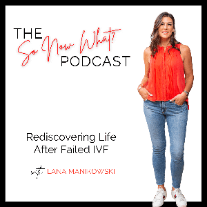 IVF Failed You  - The "So Now What?" Podcast by Lana Manikowski