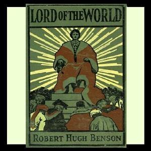 Lord of the World by Robert Hugh Benson (1871 - 1914) by LibriVox