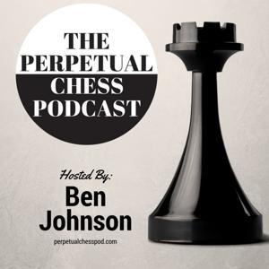 Perpetual Chess Podcast by Ben Johnson