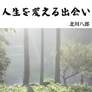 人生を変える出会い by 北川八郎