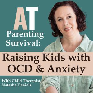 AT Parenting Survival | Raising Kids with OCD & Anxiety by Natasha Daniels: Child Therapist, Child Anxiety and Child OCD Expert